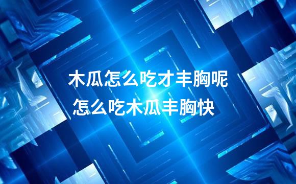 木瓜怎么吃才丰胸呢 怎么吃木瓜丰胸快